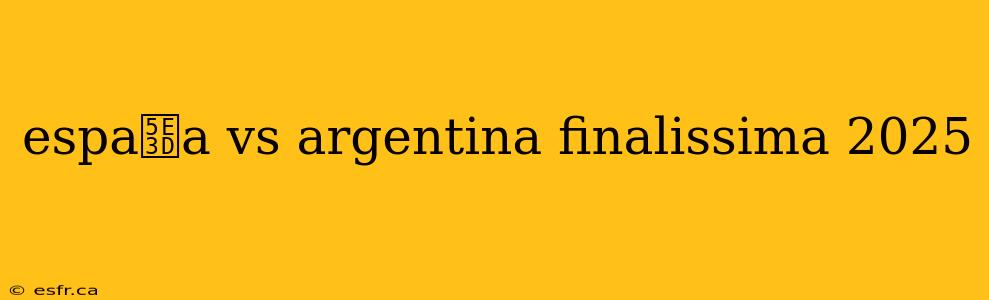 espa帽a vs argentina finalissima 2025