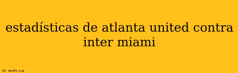 estadísticas de atlanta united contra inter miami