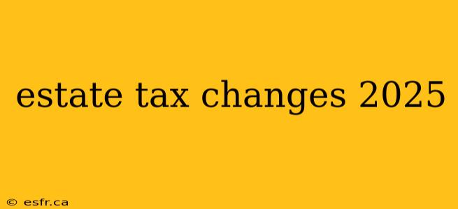 estate tax changes 2025