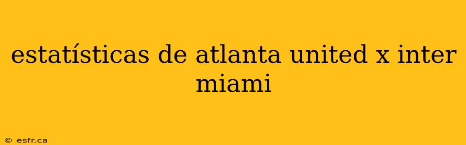 estatísticas de atlanta united x inter miami