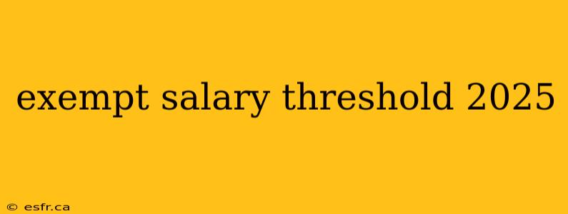 exempt salary threshold 2025