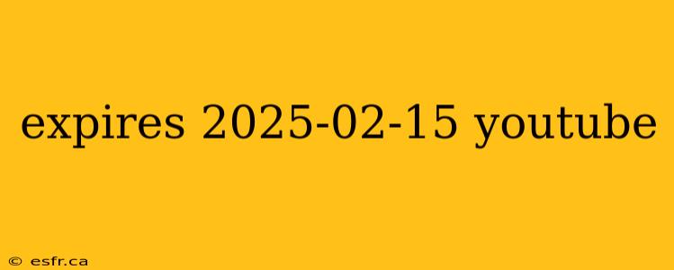 expires 2025-02-15 youtube