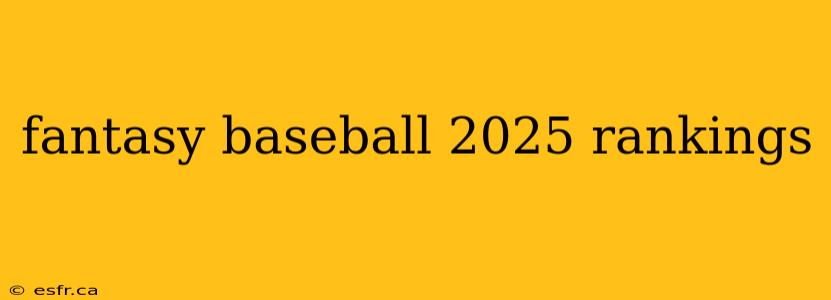 fantasy baseball 2025 rankings