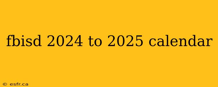 fbisd 2024 to 2025 calendar