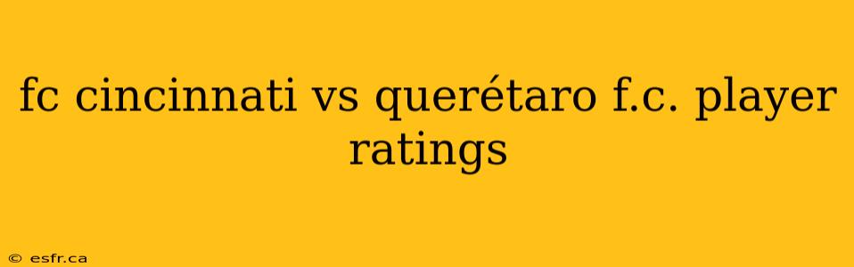 fc cincinnati vs querétaro f.c. player ratings