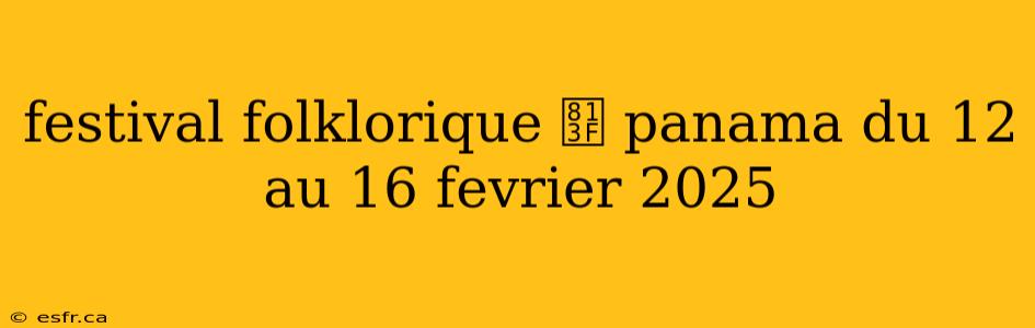 festival folklorique 脿 panama du 12 au 16 fevrier 2025