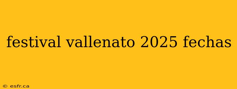 festival vallenato 2025 fechas