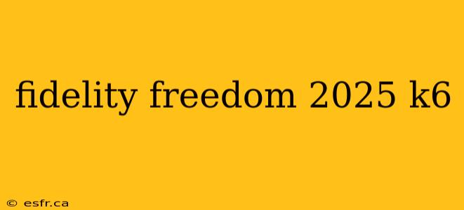 fidelity freedom 2025 k6