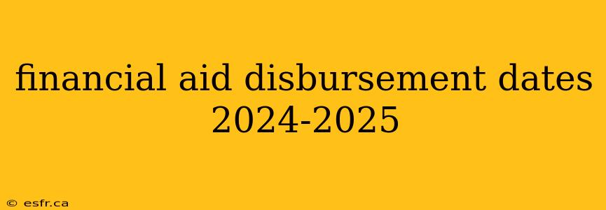 financial aid disbursement dates 2024-2025