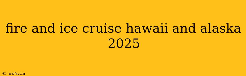 fire and ice cruise hawaii and alaska 2025