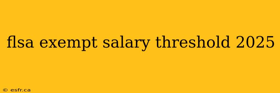 flsa exempt salary threshold 2025