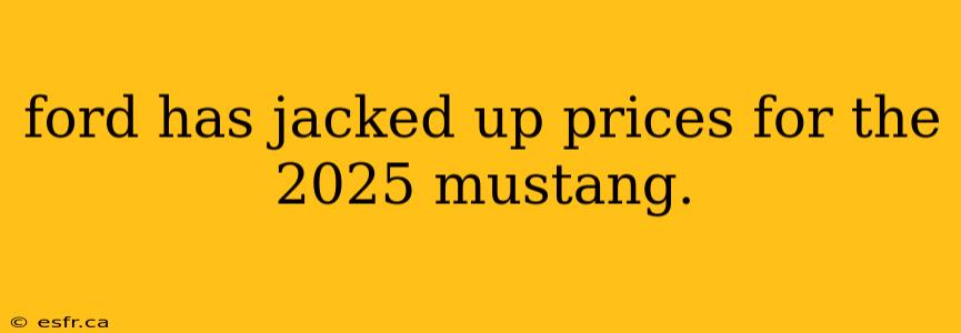 ford has jacked up prices for the 2025 mustang.