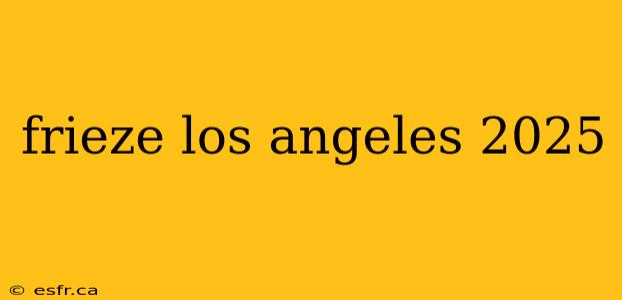 frieze los angeles 2025