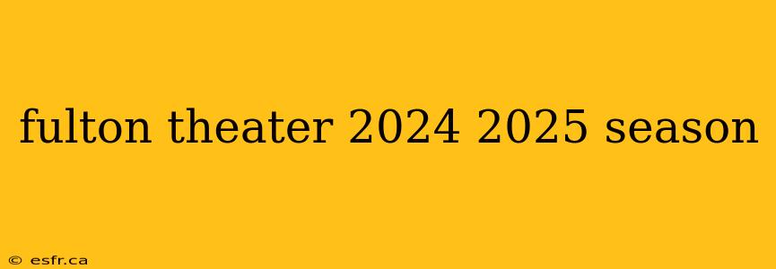 fulton theater 2024 2025 season