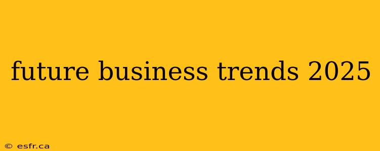 future business trends 2025