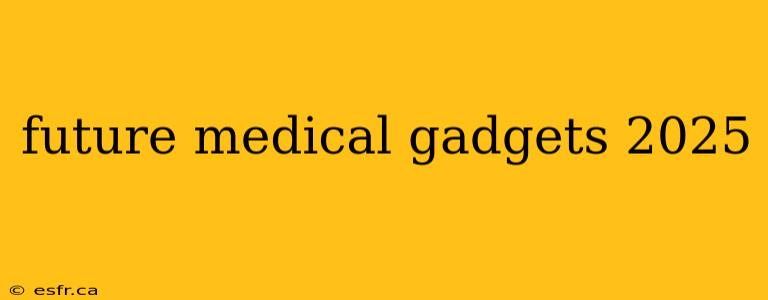 future medical gadgets 2025