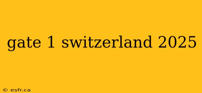 gate 1 switzerland 2025