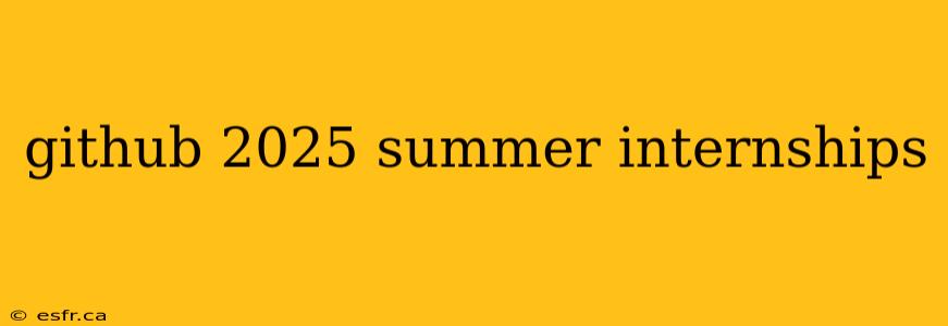 github 2025 summer internships