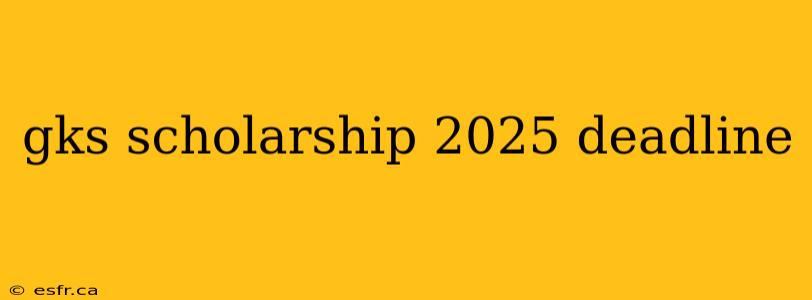 gks scholarship 2025 deadline