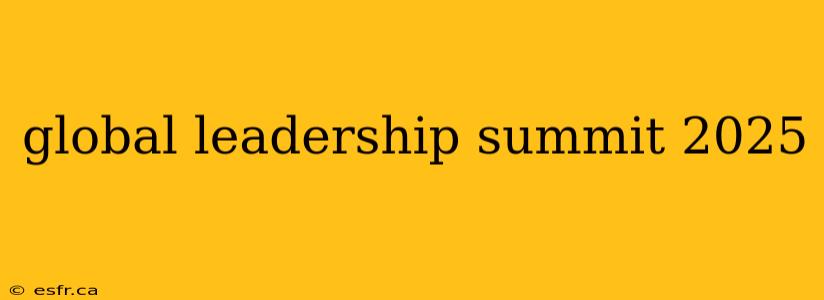 global leadership summit 2025