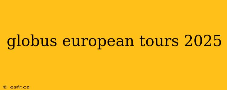 globus european tours 2025