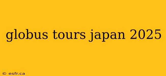 globus tours japan 2025