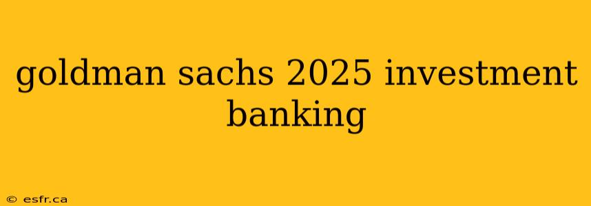 goldman sachs 2025 investment banking