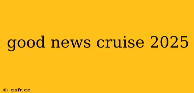 good news cruise 2025