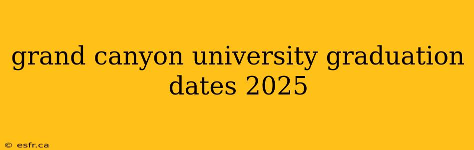 grand canyon university graduation dates 2025