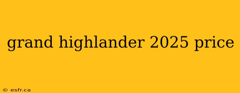 grand highlander 2025 price