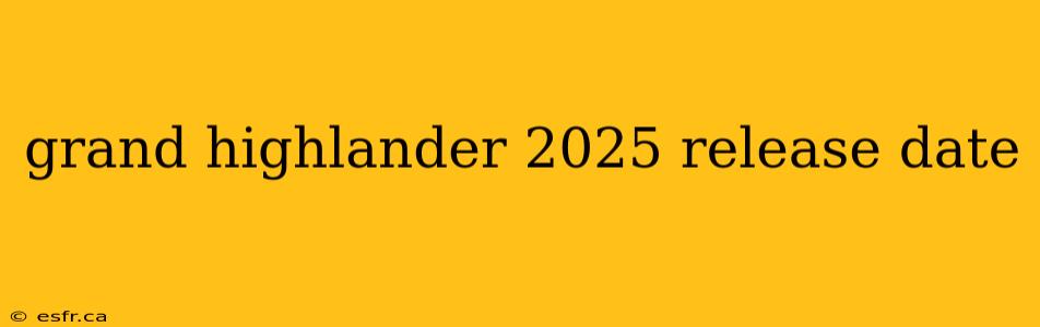 grand highlander 2025 release date