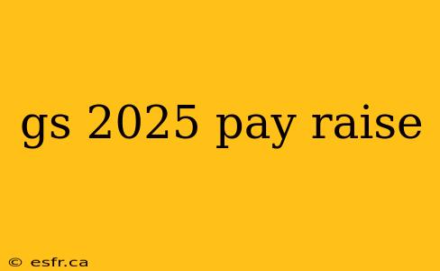 gs 2025 pay raise