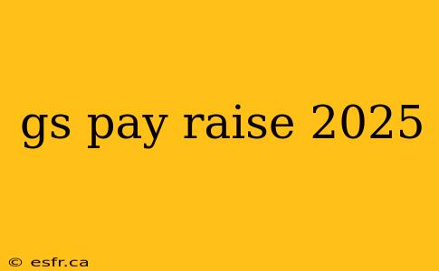 gs pay raise 2025