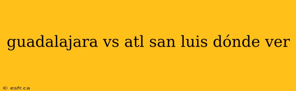 guadalajara vs atl san luis dónde ver