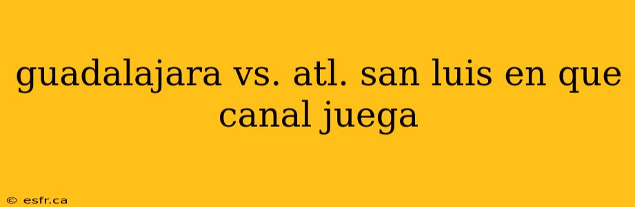 guadalajara vs. atl. san luis en que canal juega