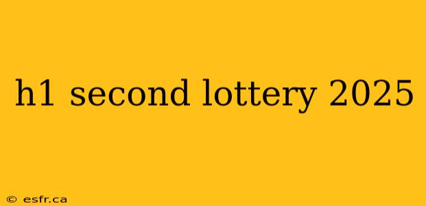 h1 second lottery 2025