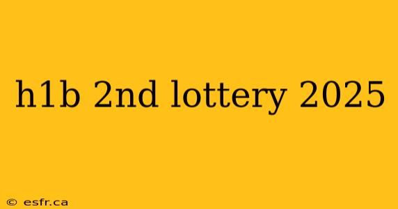 h1b 2nd lottery 2025