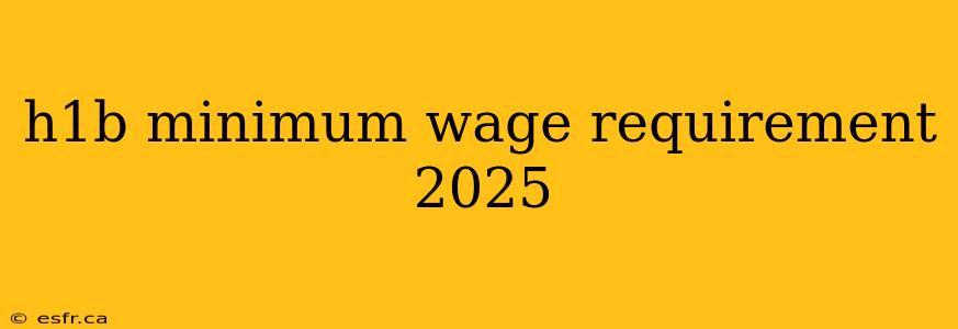 h1b minimum wage requirement 2025