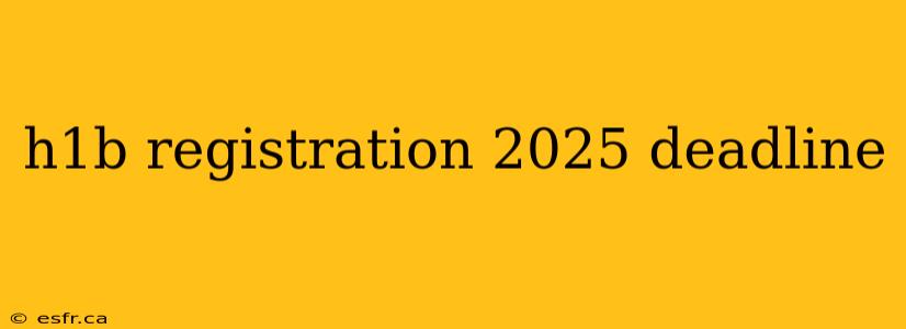 h1b registration 2025 deadline