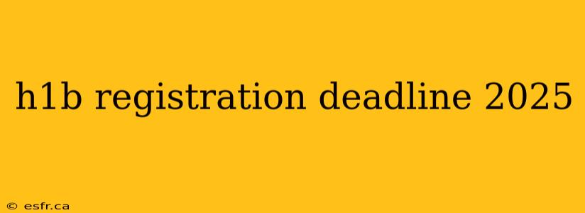 h1b registration deadline 2025