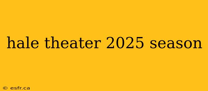 hale theater 2025 season