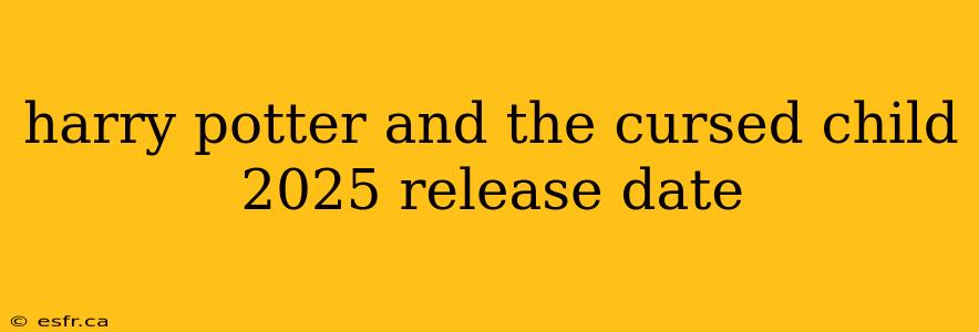 harry potter and the cursed child 2025 release date