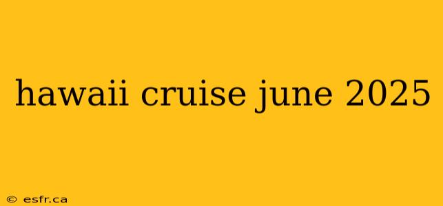 hawaii cruise june 2025