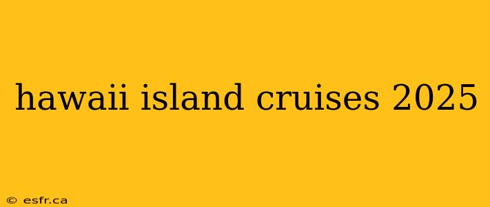 hawaii island cruises 2025