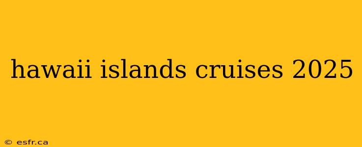 hawaii islands cruises 2025