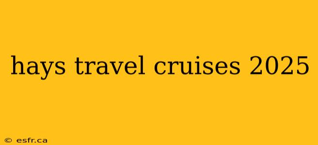 hays travel cruises 2025