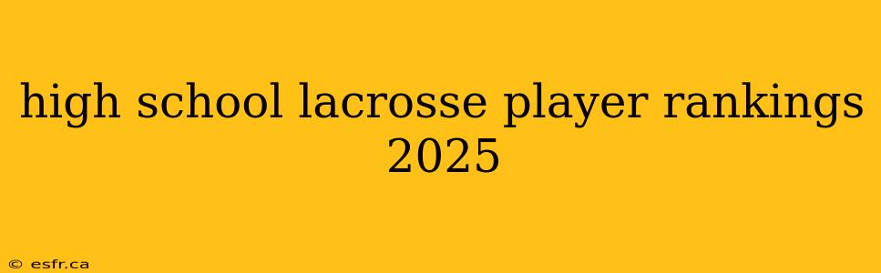 high school lacrosse player rankings 2025