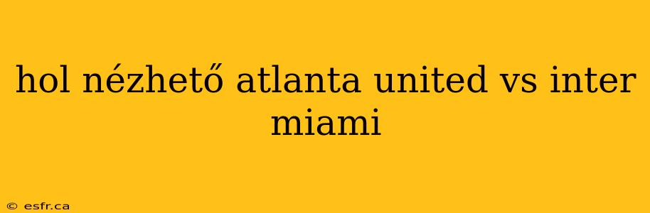 hol nézhető atlanta united vs inter miami