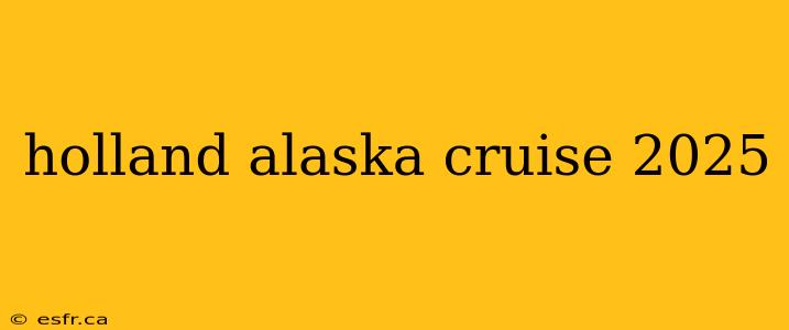 holland alaska cruise 2025