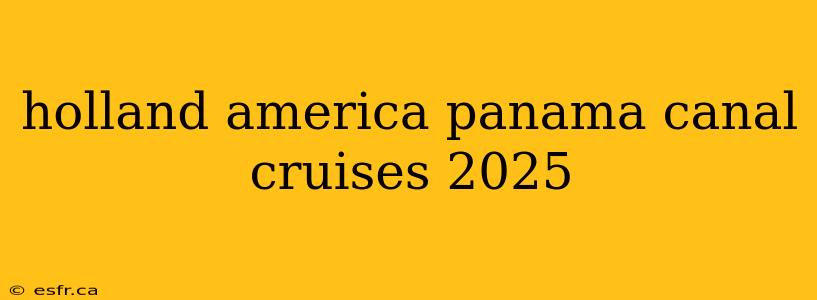 holland america panama canal cruises 2025